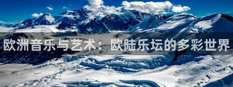 杏悦：欧洲音乐与艺术：欧陆乐坛的多彩世界