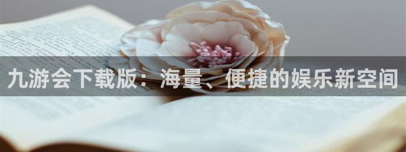 杏悦3代理：九游会下载版：海量、便捷的娱乐新空间