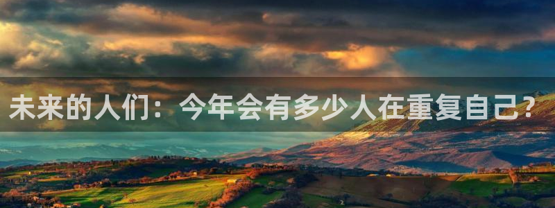 杏悦体育3：未来的人们：今年会有多少人在重复自己？