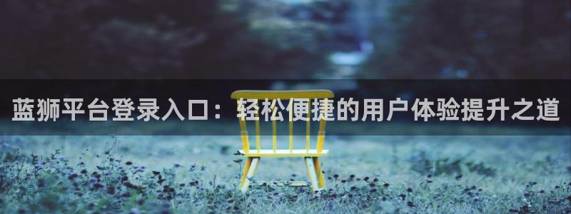 杏悦3：蓝狮平台登录入口：轻松便捷的用户体验提升之道
