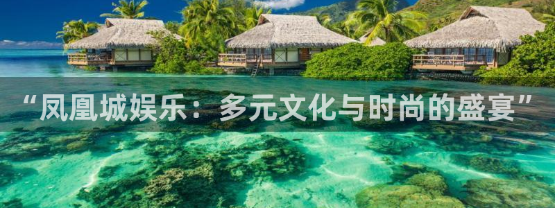 杏悦3官网登录：“凤凰城娱乐：多元文化与时尚的盛宴”