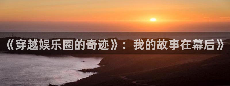 杏悦3注册：《穿越娱乐圈的奇迹》：我的故事在幕后》
