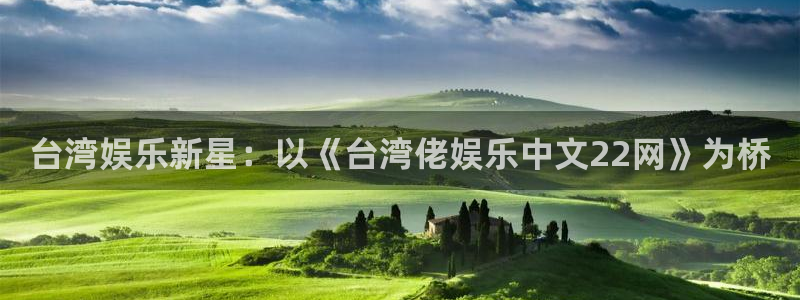杏悦体育凯捷平台代理：台湾娱乐新星：以《台湾佬娱乐中文22网》为桥