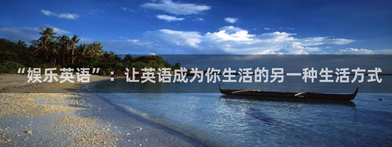 杏悦体育免费注册入口：“娱乐英语”：让英语成为你生活的另一种生活方式