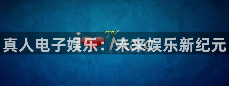 杏悦2代理注册：真人电子娱乐：未来娱乐新纪元
