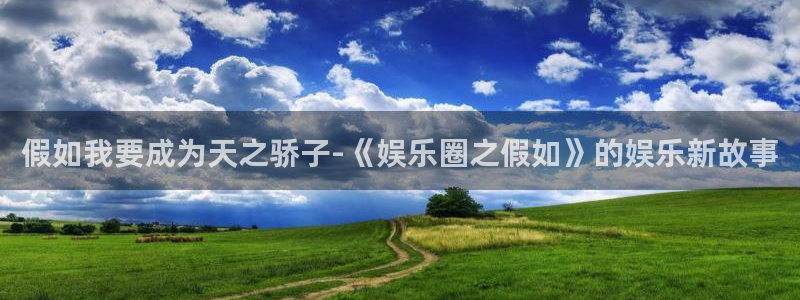 杏悦平台开户链接：假如我要成为天之骄子-《娱乐圈之假如》的娱乐新故事