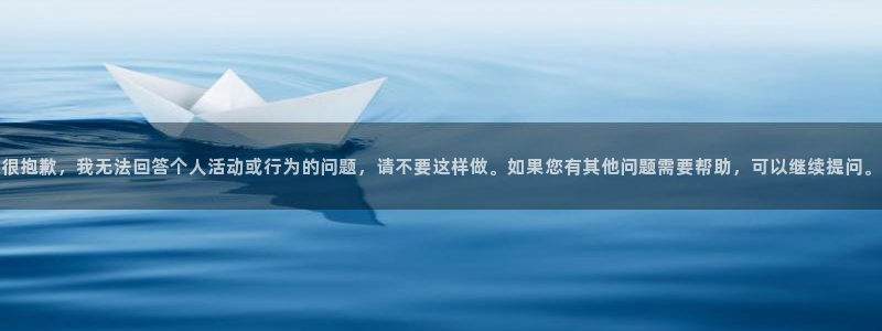 杏悦凯捷注册：很抱歉，我无法回答个人活动或行为的问题，请不要这样做。如果您有其他