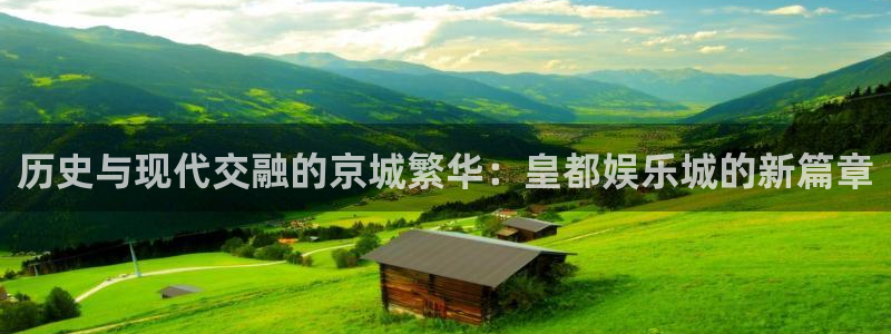 杏悦代理：历史与现代交融的京城繁华：皇都娱乐城的新篇章
