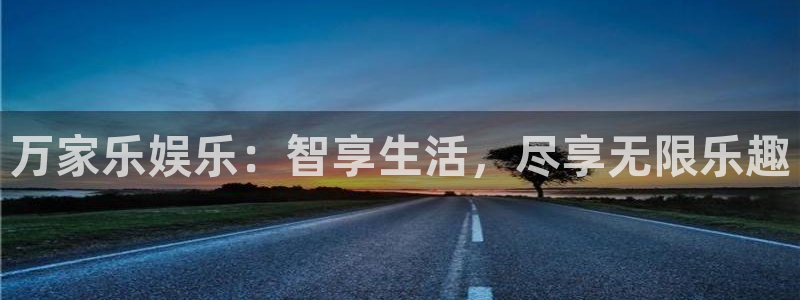 杏悦2登录入口：万家乐娱乐：智享生活，尽享无限乐趣