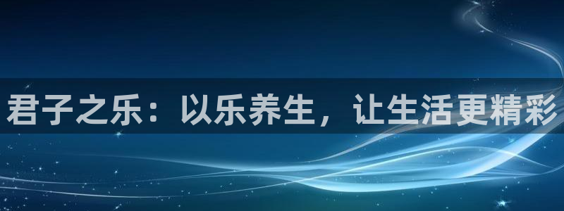杏悦集团官网：君子之乐：以乐养生，让生活更精彩