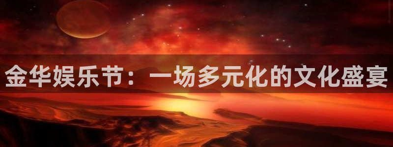 杏悦体育官网注册：金华娱乐节：一场多元化的文化盛宴