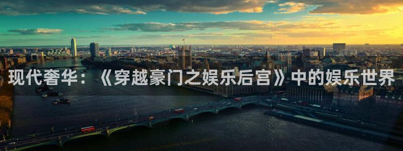杏悦4平台：现代奢华：《穿越豪门之娱乐后宫》中的娱乐世界