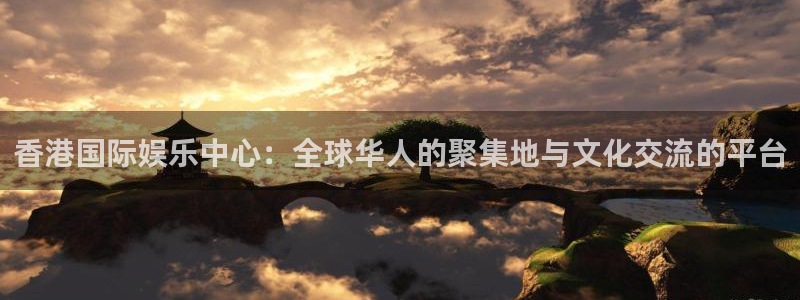 杏悦f凯捷注册：香港国际娱乐中心：全球华人的聚集地与文化交流的平台