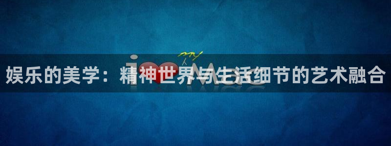 www.杏悦体育.com：娱乐的美学：精神世界与生活细节的艺术融合