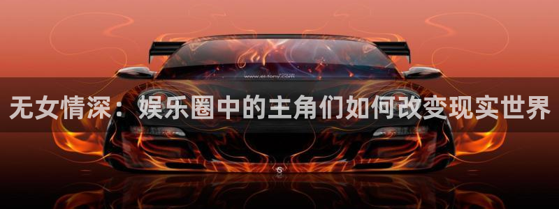 杏悦体育凯捷平台招商：无女情深：娱乐圈中的主角们如何改变现实世界